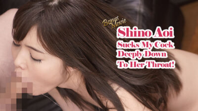HZ-2856 ชิโนะ อาโออิ ดูดจู๋ของฉันอย่างลึกถึงคอหอย! – ชิโนะ อาโออิ